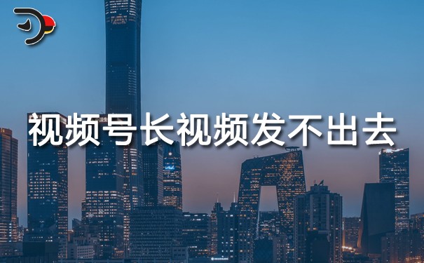 視頻號(hào)長(zhǎng)視頻發(fā)不出去.jpg