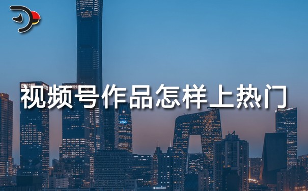 視頻號(hào)作品怎樣上熱門(mén).jpg
